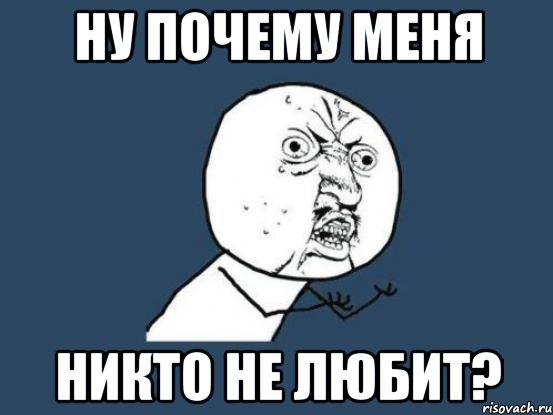 Меня никто не любит. Ну почему он а не я. Она меня не любит. Почему меня никто не любит. Почему он меня не любит.