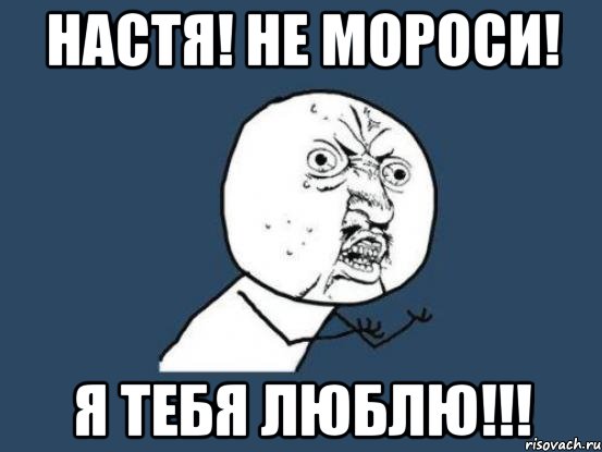 Не говори что ты любишь меня. Настя я тебя люблю. Мемы я тебя люблю. Настя я тебя люблю Мем. Настюшка я тебя люблю.