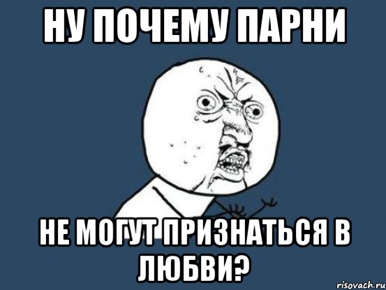 Парень боится признаться в любви. Почему у парней. Почему мужчины не признаются в любви. Признается в любви Мем. Мальчик не может признаться в любви.