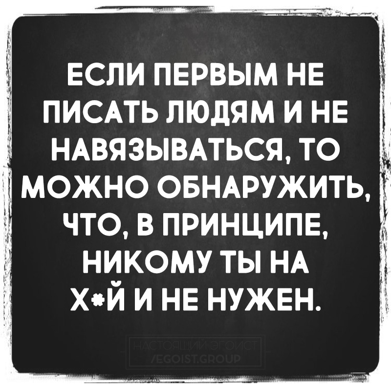 Никто принцип. Если не навязываться людям. Если первым не писать людям. Если не писать первым и не навязываться. Навязываться к человеку.