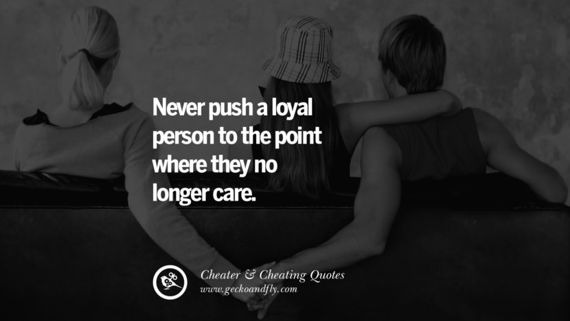 Never push a loyal person to the point where they no longer care. best tumblr quotes instagram pinterest Inspiring cheating men cheater boyfriend liar husband